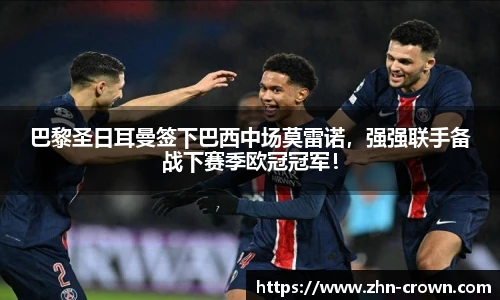 巴黎圣日耳曼签下巴西中场莫雷诺，强强联手备战下赛季欧冠冠军！