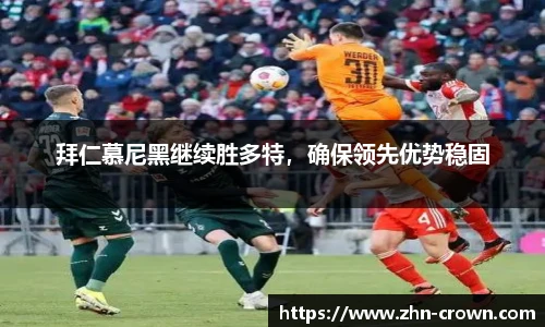 拜仁慕尼黑继续胜多特，确保领先优势稳固