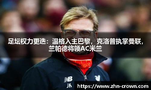 足坛权力更迭：温格入主巴黎，克洛普执掌曼联，兰帕德将领AC米兰