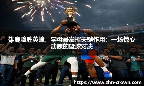 雄鹿险胜黄蜂，字母哥发挥关键作用：一场惊心动魄的篮球对决