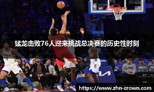 猛龙击败76人迎来挑战总决赛的历史性时刻