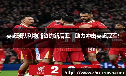 英超球队利物浦签约新后卫，助力冲击英超冠军！