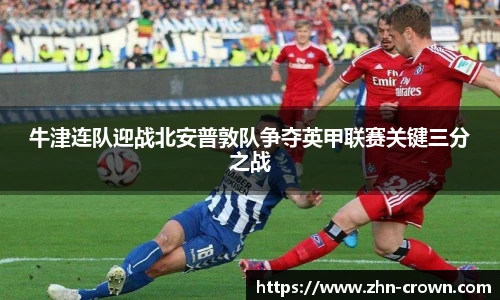 牛津连队迎战北安普敦队争夺英甲联赛关键三分之战