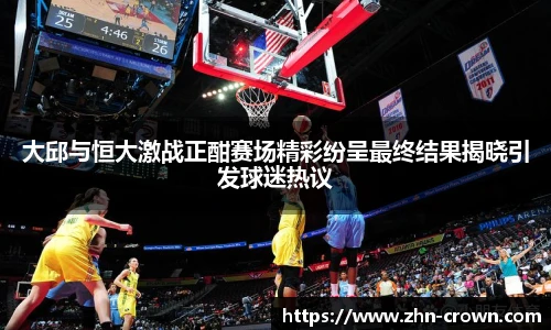 大邱与恒大激战正酣赛场精彩纷呈最终结果揭晓引发球迷热议