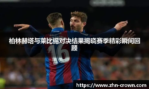 柏林赫塔与莱比锡对决结果揭晓赛季精彩瞬间回顾