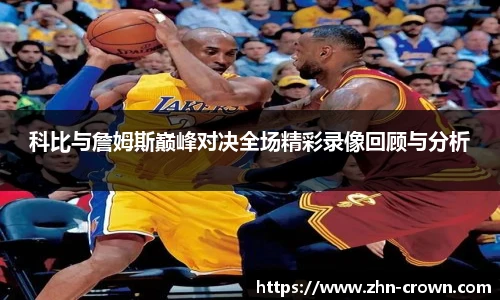 科比与詹姆斯巅峰对决全场精彩录像回顾与分析