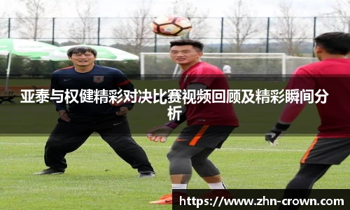 亚泰与权健精彩对决比赛视频回顾及精彩瞬间分析