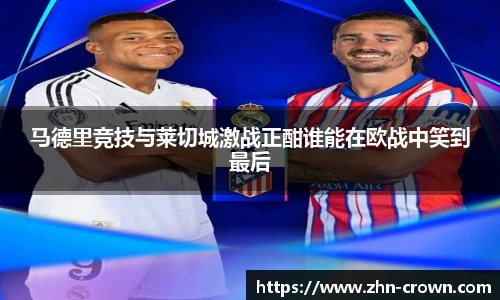 马德里竞技与莱切城激战正酣谁能在欧战中笑到最后